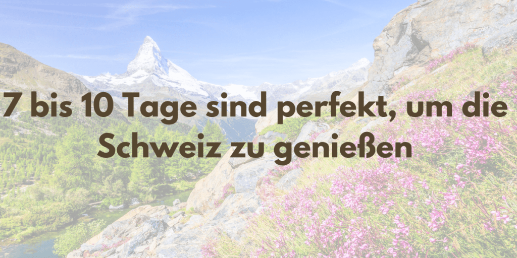 7 bis 10 Tage sind perfekt, um die Schweiz zu genießen