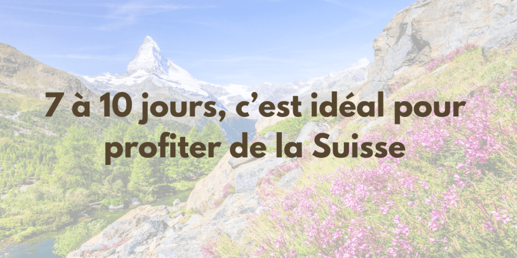 7 à 10 jours, c’est idéal pour profiter de la Suisse